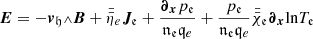 $$ \begin{aligned} {\boldsymbol{E}}=-{\boldsymbol{v}}_\mathfrak{h} {\scriptstyle \wedge }{\boldsymbol{B}}+\bar{\bar{\eta }}_e {\boldsymbol{J}}_{\!\mathfrak{e} }+\frac{{\boldsymbol{\partial }}_{{\boldsymbol{x}}}{p}_{\mathfrak{e} }}{{\mathfrak {n}} _{\mathfrak{e}} {\mathfrak q_{e} }}+\frac{{p}_{\mathfrak{e} }}{{\mathfrak {n}} _{\mathfrak{e }} {\mathfrak q_{e}} }\bar{\bar{\chi }}_{\mathfrak{e} }{\boldsymbol{\partial }}_{{\boldsymbol{x}}}\!\ln \!T_{\mathfrak{e} } \end{aligned} $$