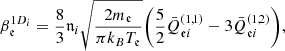 $$ \begin{aligned}&\beta _{\mathfrak{e} }^{1D_i} = \frac{8}{3}\mathfrak{n} _{i}\sqrt{\frac{2m_{\mathfrak{e} }}{\pi k_BT_{\mathfrak{e} }}} \bigg (\frac{5}{2} \bar{Q}_{{\mathfrak{e} }i}^{(1,1)} - 3 \bar{Q}_{{\mathfrak{e} }i}^{(1,2)}\bigg ), \end{aligned} $$