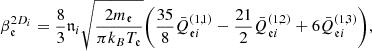 $$ \begin{aligned}&\beta _{\mathfrak{e} }^{2D_i} = \frac{8}{3}\mathfrak{n} _{i}\sqrt{\frac{2m_{\mathfrak{e} }}{\pi k_BT_{\mathfrak{e} }}} \bigg (\frac{35}{8} \bar{Q}_{{\mathfrak{e} }i}^{(1,1)} - \frac{21}{2} \bar{Q}_{{\mathfrak{e} }i}^{(1,2)} + 6 \bar{Q}_{{\mathfrak{e} }i}^{(1,3)}\bigg ), \end{aligned} $$