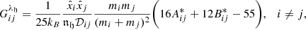 $$ \begin{aligned} G_{ij}^{\lambda _{\mathfrak{h} }} = \frac{1}{25k_B}\frac{\hat{x}_i\hat{x}_j}{{\mathfrak {n}} _{\mathfrak{h }} \mathcal{D} _{ij}}\frac{m_im_j}{(m_i+m_j)^2}\bigg (16A^{*}_{ij}+12B^{*}_{ij}-55\bigg ), \quad i\ne j, \end{aligned} $$