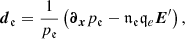 $$ \begin{aligned} {\boldsymbol{d}}_{\mathfrak{e} }=\frac{1}{{p}_{\mathfrak{e}}}\left({\boldsymbol{\partial }}_{{\boldsymbol{x}}}{p}_{\mathfrak{e} }- {\mathfrak {n}} _{\mathfrak{e}} \mathfrak q_{e} {\boldsymbol{E}^\prime }\right), \end{aligned} $$