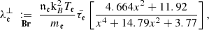 $$ \begin{aligned} \lambda _{\mathfrak{e} }^\perp \underset{\mathbf{Br }}{\;:=\;}\frac{{\mathfrak {n}} _{\mathfrak{e }} {\rm{k}} _{B }^{2}T_{\mathfrak{e} }}{m_{\mathfrak{e} }}\bar{\tau _{\mathfrak{e} }}\left[\frac{4.664 x^2+11.92}{x^4+14.79 x^2+3.77}\right], \end{aligned} $$