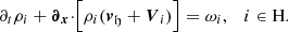$$ \begin{aligned} \partial _{t}\rho _{i}+ {\boldsymbol{\partial }}_{{\boldsymbol{x}}}{\cdot }\Bigl [\rho _{i}({\boldsymbol{v}}_\mathfrak{h} + {\boldsymbol{V}}_{i}) \Bigr ] = \omega _{i},\quad i \in \mathrm{H}. \end{aligned} $$