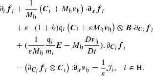 $$ \begin{aligned} \partial _{t}{\boldsymbol{f}}_{i}&+\frac{1}{M_{\mathfrak{h}} }\left({\boldsymbol{C}}_{i}+M_{\mathfrak{h}} {\boldsymbol{v}}_{\mathfrak{h}} \right){\cdot }{\boldsymbol{\partial }}_{{\boldsymbol{x}}}{\boldsymbol{f}}_{i}\\ &+\varepsilon {-(1+b)}{\mathfrak{q}} _{i}\left({\boldsymbol{C}}_{i}+ \varepsilon M_{\mathfrak{h}} {\boldsymbol{v}}_{\mathfrak{h}} \right)\otimes {\boldsymbol{B}}{\cdot }\partial _{{\boldsymbol{C}}_{i}} {\boldsymbol{f}}_{i}\\ &+ (\frac{1}{\varepsilon M_{\mathfrak{h}} } \frac{{\mathfrak{q}}_{i}}{m_{i}} {\boldsymbol{E}}- M_{\mathfrak{h}} \frac{D {\boldsymbol{v}}_{\mathfrak{h}} }{D t}). \partial _{{\boldsymbol{C}}_{i}} {\boldsymbol{f}}_{i}\\ &-\left(\partial _{{\boldsymbol{C}}_{i}} {\boldsymbol{f}}_{i}\otimes {\boldsymbol{C}}_{i}\right){:}{\boldsymbol{\partial }}_{{\boldsymbol{x}}}{\boldsymbol{v}}_{\mathfrak{h}} =\frac{1}{\varepsilon }\mathcal{J} _{{i}},\quad i \in \mathrm{H}.\end{aligned} $$