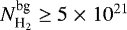 $N_{\textrm{H}_2}^{\textrm{bg}} \ge 5 \;{\times}\; 10^{21}$