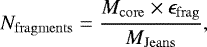 \begin{equation*}N_{\mathrm{fragments}}=\frac{M_{\mathrm{core}}\times \epsilon_{\mathrm{frag}} }{M_{\mathrm{Jeans}}}, \end{equation*}