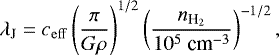 \begin{equation*}\lambda_{\textrm{J}}=c_{\mathrm{eff}}\left(\frac{\pi}{G\rho}\right)^{1/2}\left(\frac{n_{\text{H}_2}}{10^{5}~\text{cm}^{-3}}\right)^{-1/2}, \end{equation*}