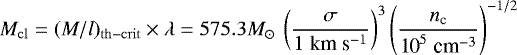 \begin{equation*} M_{\mathrm{cl}}=(M/l)_{\mathrm{th-crit}}\times\lambda=575.3M_{\odot}~\left(\frac{\sigma}{1\;\text{km}\;\text{s}^{-1} }\right)^{3}\left(\frac{ n_{\textrm{c}} }{ \text{10}^{5}\; \text{cm}^{-3} }\right)^{-1/2} \end{equation*}