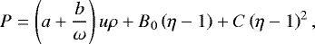 \begin{equation*}P=\left(a+\frac{b}{\omega}\right)u\rho+B_0\left(\eta-1\right)+C\left(\eta-1\right)^2, \end{equation*}