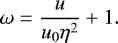 \[ \omega\;{=}\;\frac{u}{u_0\eta^2}+1. \]