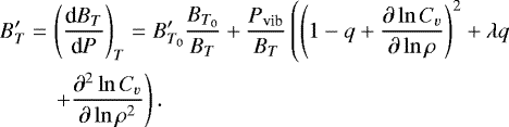 \begin{eqnarray*} B'_T & = & \left(\frac{\textrm{d} B_T}{\textrm{d} P}\right)_T=B'_{T_0}\frac{B_{T_0}}{B_T} + \frac{P_{\textrm{vib}}}{B_T}\left(\left(1-q+\frac{\partial \ln C_v}{\partial \ln \rho}\right)^2+\lambda q \right. \nonumber\\ && \left. + \frac{\partial^2 \ln C_v}{\partial \ln \rho^2}\right). \end{eqnarray*}
