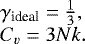 \[ \begin{array}{l} \gamma_{\textrm{ideal}}=\frac{1}{3}, \\ C_v=3Nk. \end{array} \]