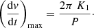 $$ \begin{aligned} \left(\frac{\mathrm{d}{ v}}{\mathrm{d}t}\right)_{\rm max} = \frac{2\pi \;K_1 }{P}\cdot \end{aligned} $$