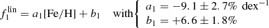 $$ \begin{aligned}&f_1^{\mathrm{lin} } = a_1\mathrm{[Fe/H]} + b_1 \quad \text{ with} {\left\{ \begin{array}{ll} a_1=-9.1\pm 2.7\%\,\text{ dex}^{-1} \\ b_1=+6.6\pm 1.8\% \end{array}\right.} \end{aligned} $$