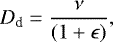\begin{equation*}D_{\textrm{d}} = \frac{\nu}{(1+ \epsilon)}, \end{equation*}