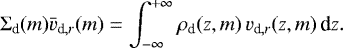 \begin{equation*}\Sigma_{\textrm{d}}(m) \bar{v}_{\textrm{d},r}(m) = \int_{-\infty}^{+\infty} \rho_{\textrm{d}}(z, m)\, v_{\textrm{d},r}(z, m)\, {\textrm{d}z}. \end{equation*}