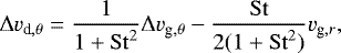 \begin{equation*}\Delta v_{\textrm{d},\theta} = \frac{1}{1 + \mathrm{St}^2} \Delta v_{\textrm{g},\theta} - \frac{\mathrm{St}}{2(1 + \mathrm{St}^2)} v_{\textrm{g},r}, \end{equation*}