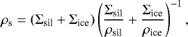 \begin{equation*}\rho_{\textrm{s}} = (\Sigma_{\textrm{sil}} + \Sigma_{\textrm{ice}}) \left(\frac{\Sigma_{\textrm{sil}}}{\rho_{\textrm{sil}}} + \frac{\Sigma_{\textrm{ice}}}{\rho_{\textrm{ice}}}\right)^{-1}, \end{equation*}