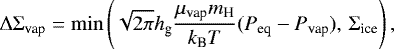 \begin{equation*}\Delta \Sigma_{\textrm{vap}} = \min \left(\sqrt{2\pi} h_{\textrm{g}} \frac{\mu_{\textrm{vap}} m_{\textrm{H}}}{k_{\textrm{B}} T} (P_{\textrm{eq}} - P_{\textrm{vap}}),\, \Sigma_{\textrm{ice}} \right), \end{equation*}