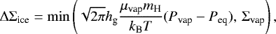 \begin{equation*}\Delta \Sigma_{\textrm{ice}} = \min \left(\sqrt{2\pi} h_{\textrm{g}} \frac{\mu_{\textrm{vap}} m_{\textrm{H}}}{k_{\textrm{B}} T} (P_{\textrm{vap}} - P_{\textrm{eq}}),\, \Sigma_{\textrm{vap}} \right), \end{equation*}