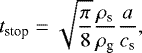 \begin{equation*}t_{\textrm{stop}} = \sqrt{\frac{\pi}{8}}\frac{\rho_{\textrm{s}}}{\rho_{\textrm{g}}}\frac{a}{c_{\textrm{s}}}, \end{equation*}