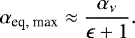 \begin{equation*}\alpha_{\textrm{eq, max}} \approx \frac{\alpha_{\nu}}{\epsilon +1}. \end{equation*}