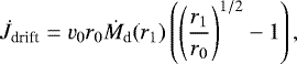 \begin{equation*}\Dot{J}_{\textrm{drift}} = v_0 r_0 \Dot{M}_{\textrm{d}}(r_1) \left(\left(\frac{r_1}{r_0}\right)^{1/2} -1 \right), \end{equation*}