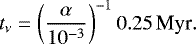 \begin{equation*}t_{\nu} = \left(\frac{\alpha}{{10^{-3}}{}}\right)^{-1} {0.25}\,\textrm{Myr}. \end{equation*}