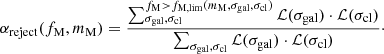 $$ \begin{aligned} \alpha _\mathrm{reject} (f_\mathrm{M} , m_\mathrm{M} ) = \frac{\sum _{\sigma _\mathrm{gal} ,\sigma _\mathrm{cl} }^{f_\mathrm{M} >f_{\mathrm{M} ,\mathrm{lim} }(m_\mathrm{M} , \sigma _\mathrm{gal} , \sigma _\mathrm{cl} )} \mathcal{L} (\sigma _\mathrm{gal} ) \cdot \mathcal{L} (\sigma _\mathrm{cl} )}{\sum _{\sigma _\mathrm{gal} ,\sigma _\mathrm{cl} } \mathcal{L} (\sigma _\mathrm{gal} ) \cdot \mathcal{L} (\sigma _\mathrm{cl} )}\cdot \end{aligned} $$
