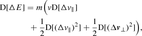 $$ \begin{aligned}&\mathrm{D} [\Delta E]= m\Big (v\mathrm{D} [\Delta v_\parallel ]\\&\qquad \qquad \; + \frac{1}{2} \mathrm{D} [(\Delta v_\parallel )^2] + \frac{1}{2} \mathrm{D} [(\Delta \boldsymbol{v}_\perp )^2]\Big ), \end{aligned} $$