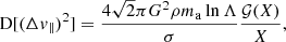 $$ \begin{aligned}&\mathrm{D} [(\Delta v_\parallel )^2] = \frac{4\sqrt{2}\pi G^2\rho m_\mathrm{a} \ln \Lambda }{\sigma } \frac{\mathcal{G} (X)}{X}, \end{aligned} $$