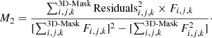 $$ \begin{aligned} M_2 = \frac{\sum _{i,j,k} ^\text{3D-Mask} {\mathrm{Residuals}_{i,j,k} ^{2}} \times F_{i,j,k}}{[\sum _{i,j,k} ^\text{3D-Mask} F_{i,j,k} ]^2 - [\sum _{i,j,k} ^\text{3D-Mask} F_{i,j,k} ^2 ]} \cdot \end{aligned} $$