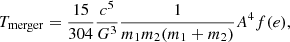 $$ \begin{aligned} {T}_{\rm merger} = \frac{15}{304} \frac{c^5}{G^3} \frac{1}{m_1m_2(m_1+m_2)} A^4 f(e) , \end{aligned} $$
