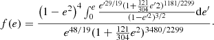 $$ \begin{aligned} f(e) = \frac{ \left(1-e^2\right)^4 \int _0^e \frac{e^{\prime 29/19}(1+\frac{121}{304}e{^\prime 2})^{1181/2299}}{(1-e^{\prime 2})^{3/2}} \mathrm{d}e^{\prime } }{e^{48/19} (1+\frac{121}{304}e^2)^{3480/2299}} \cdot \end{aligned} $$