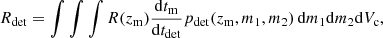 $$ \begin{aligned} R_{\rm det} = \int \int \int R(z_{\rm m}) \frac{\mathrm{d}t_{\rm m}}{\mathrm{d}t_{\rm det}} p_\mathrm{det} (z_{\rm m},m_{1},m_2) \, \mathrm{d}m_1 \mathrm{d}m_2 \mathrm{d}V_{\rm c} , \end{aligned} $$