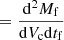 $ =\frac{\mathrm{d}^2 M_{\mathrm{f}}}{\mathrm{d}V_{\mathrm{c}} \mathrm{d}t_{\mathrm{f}}} $