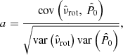 $$ \begin{aligned} a = \frac{\mathrm{cov} \left(\hat{\nu }_{\mathrm{rot} },\,\hat{P}_0\right)}{\sqrt{\mathrm{var} \left(\hat{\nu }_{\mathrm{rot} }\right) \mathrm{var} \left(\hat{P}_0\right)}}, \end{aligned} $$