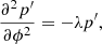$$ \begin{aligned} \frac{\partial ^2 p^{\prime }}{\partial \phi ^2} = -\lambda p^{\prime } , \end{aligned} $$