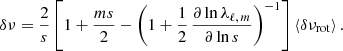 $$ \begin{aligned} \delta \nu = \frac{2}{s} \left[ 1 + \frac{m s}{2} - \left( 1 + \frac{1}{2}\, \frac{\partial \ln \lambda _{\ell ,\,m}}{\partial \ln s} \right)^{-1} \right] \left\langle \delta \nu _{\mathrm{rot} } \right\rangle . \end{aligned} $$