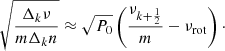 $$ \begin{aligned} \sqrt{\frac{\Delta _k \nu }{m \Delta _k n}} \approx \sqrt{P_0} \left( \frac{\nu _{k+\frac{1}{2}}}{m} - \nu _{\mathrm{rot} } \right)\cdot \end{aligned} $$