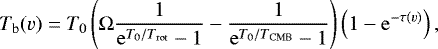 \begin{equation*}T_{\mathrm{b}}(v) = T_{\mathrm{0}} \left(\Omega\frac{1}{\mathrm{e}^{T_{\mathrm{0}}/T_{\mathrm{rot}}}-1} - \frac{1}{\mathrm{e}^{T_{\mathrm{0}}/T_{\mathrm{CMB}}}-1} \right) \left(1-\mathrm{e}^{-\tau(v)} \right), \end{equation*}