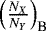 $\left(\frac{N_X}{N_Y}\right)_{\text{B}}$