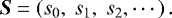 \begin{equation*} \vec{S} = \left(s_0,~s_1,~s_2, \cdots\right) .\end{equation*}