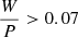 $ \frac{W}{P} > 0.07 $