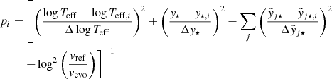 $$ \begin{aligned} p_{i} =&\left[\left(\frac{\log {T_\mathrm{eff} }-\log {T_{\mathrm{eff,} i}}}{\Delta \log {T_{\mathrm{eff} }}}\right)^2+ \left(\frac{{ y}_{\star }-{ y}_{\star ,i}}{\Delta { y}_{\star }}\right)^2+ \sum _j \left(\frac{\tilde{{ y}}_{j\star }-\tilde{{ y}}_{j\star ,i}}{\Delta \tilde{{ y}}_{j\star }}\right)^2 \right.\nonumber \\& \left. +\log ^2{\left(\frac{{ v}_{\mathrm{ref} }}{{ v}_{\mathrm{evo} }}\right)}\right]^{-1} \end{aligned} $$