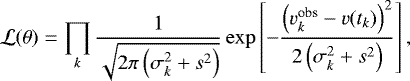 \begin{equation*}\mathcal{L}(\theta) = \prod_k \frac{1}{\sqrt{2\pi \left(\sigma_k^2 + s^2\right)}} \exp \left[- \frac{\left(v^{\textrm{obs}}_k - v(t_k)\right)^2} {2 \left(\sigma_k^2 + s^2\right)} \right], \end{equation*}