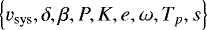 $\left\{v_{\textrm{sys}}, \delta, \beta, P, K, e, \omega, T_p, s\right\}$