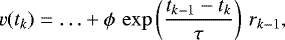 \begin{align*} v (t_k) = \ldots + \phi \, \exp\left(\frac{t_{k-1} - t_k}{\tau} \right) \, r_{k-1},\end{align*}