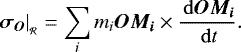 \begin{equation*} \left. \bm{\sigma_O} \right| _{_{\mathcal{R}}} = \sum_i m_i \bm{OM_i} \times \frac{\, \mathrm{d} \bm{OM_i}}{\, \mathrm{d} t}.\end{equation*}