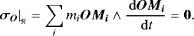 \begin{equation*} \left. \bm{\sigma_O} \right| _{_{\mathcal{R}}} = \sum_i m_i \bm{OM_i} \wedge \frac{\, \mathrm{d} \bm{OM_i}}{\, \mathrm{d} t} = \bm{0}. \end{equation*}